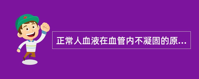 正常人血液在血管内不凝固的原因是( )