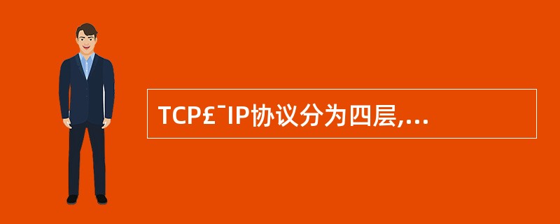 TCP£¯IP协议分为四层,分别为应用层、传输层、网际层和网络接口层。不属于应用