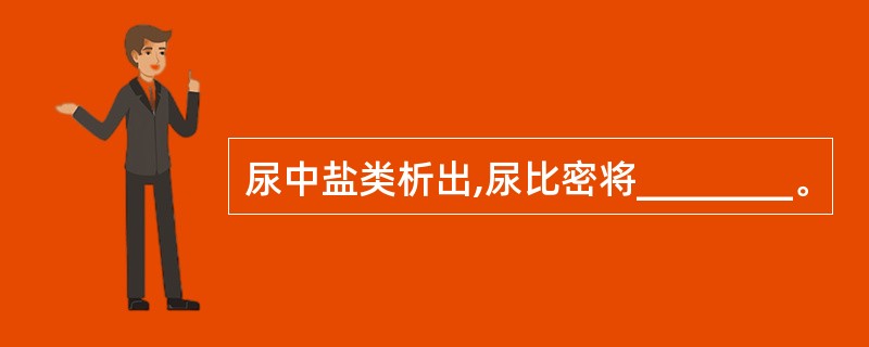 尿中盐类析出,尿比密将________。