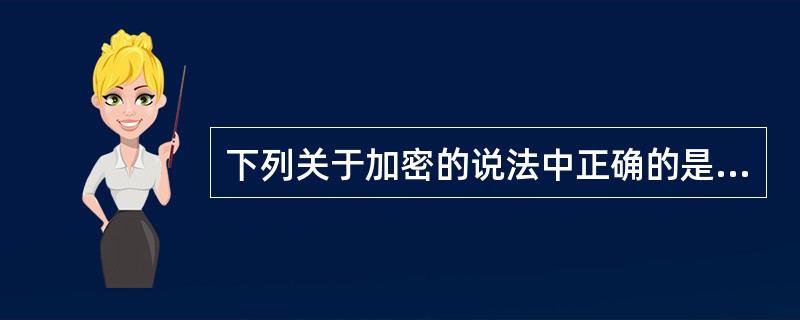 下列关于加密的说法中正确的是______。