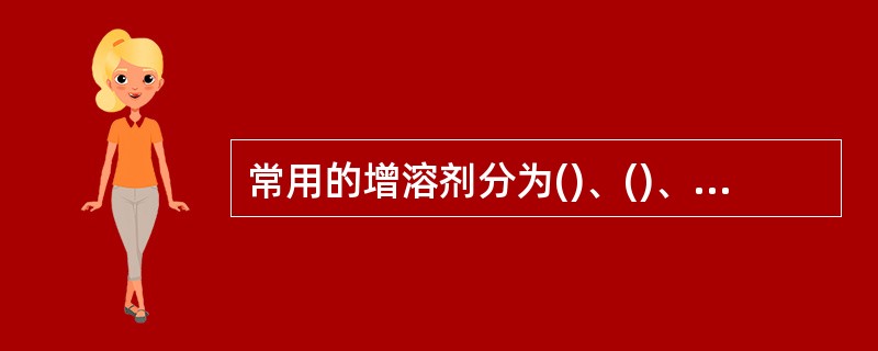 常用的增溶剂分为()、()、()。常用的助溶剂有()、()两类。