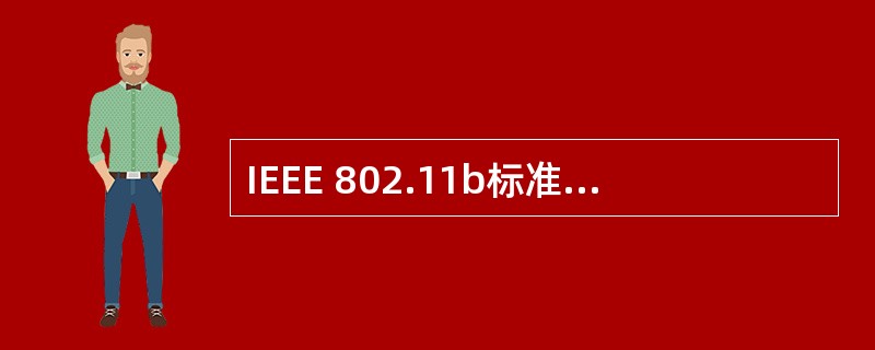 IEEE 802.11b标准定义了使用跳频、扩频技术的无线局域网标准,传输速率为