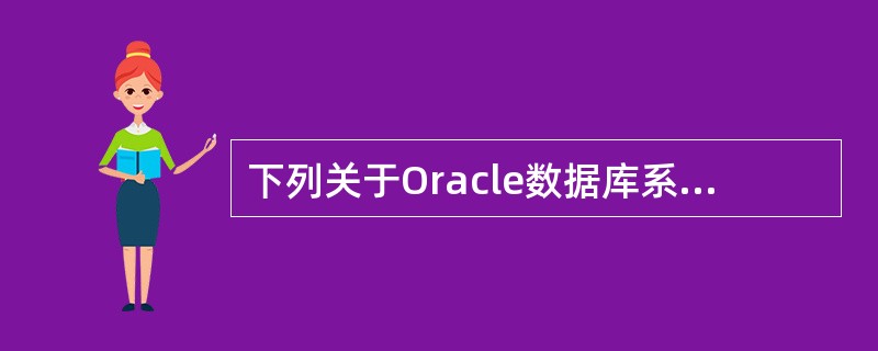 下列关于Oracle数据库系统的叙述中,哪一个是不正确的?