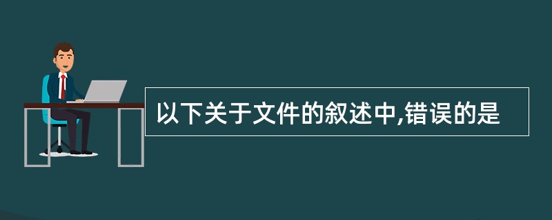 以下关于文件的叙述中,错误的是