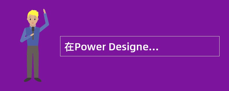 在Power Designer中,既支持在概念层又支持在物理层建立和维护数据模型