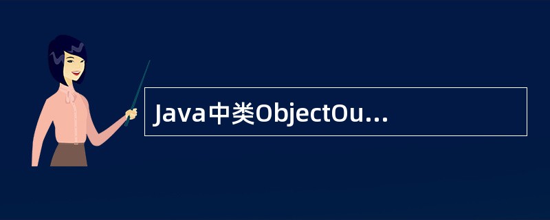 Java中类ObjectOutputStream支持对象的写操作,这是一种字节流