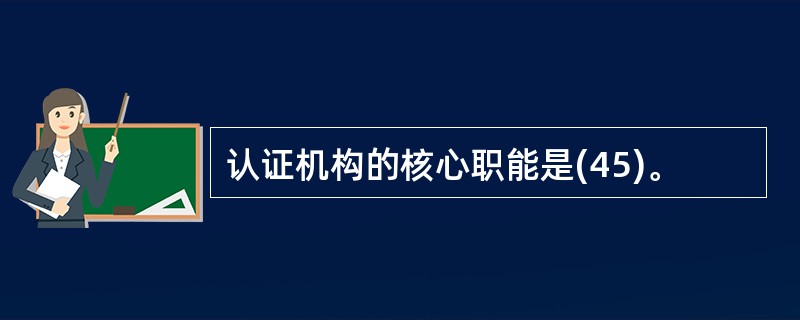 认证机构的核心职能是(45)。