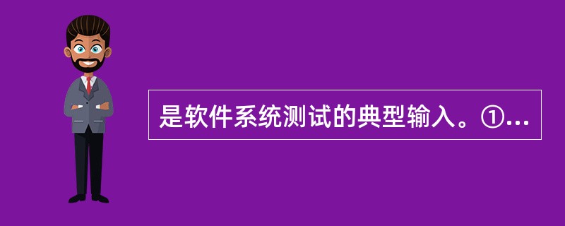 是软件系统测试的典型输入。①合同书 ②需求规格说明书 ③程序代码 ④系统设计说明