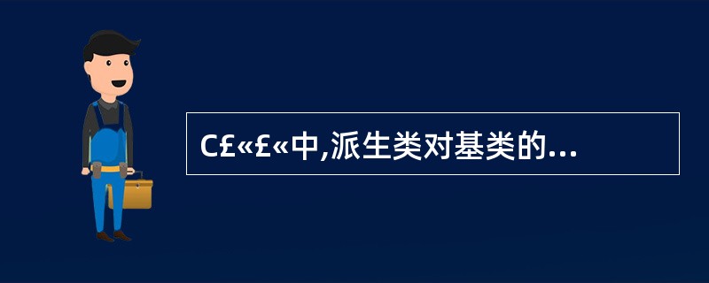 C£«£«中,派生类对基类的继承有三种方式:公有继承(Public)、包含继承(