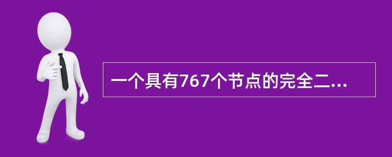 一个具有767个节点的完全二叉树,其叶节点个数为______