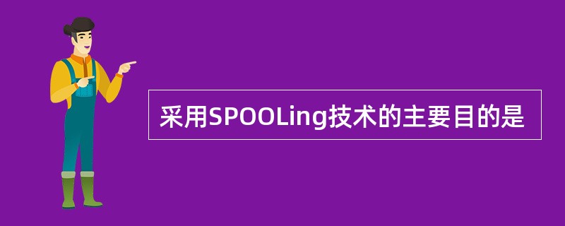 采用SPOOLing技术的主要目的是