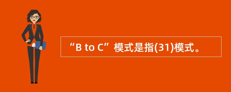 “B to C”模式是指(31)模式。