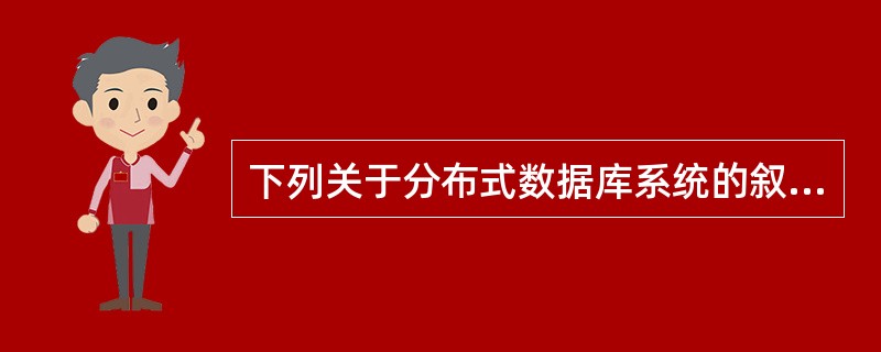 下列关于分布式数据库系统的叙述中,哪一条是不正确的?