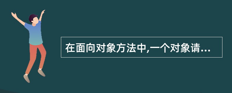 在面向对象方法中,一个对象请求另一个对象为其服务的方式是通过发送______实现