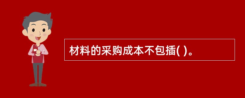 材料的采购成本不包插( )。