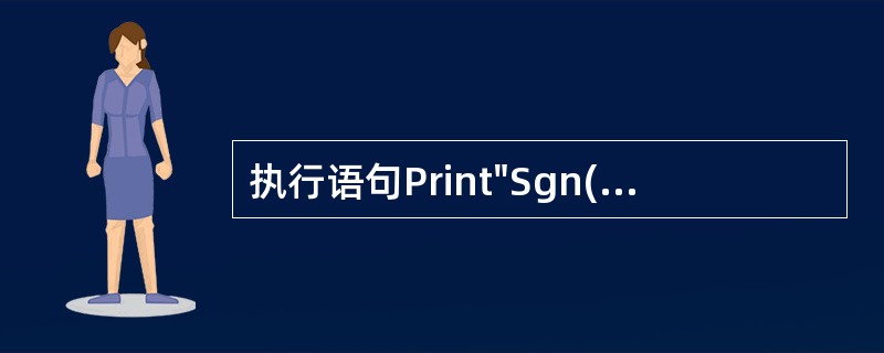 执行语句Print"Sgn(£­34)=";Sgn(£­34)后,其输出结果是(