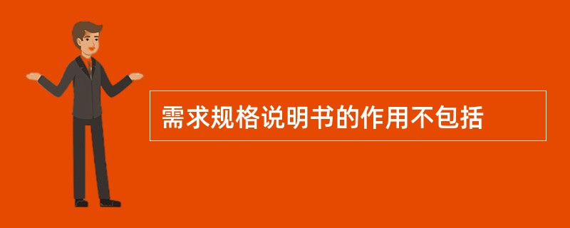 需求规格说明书的作用不包括