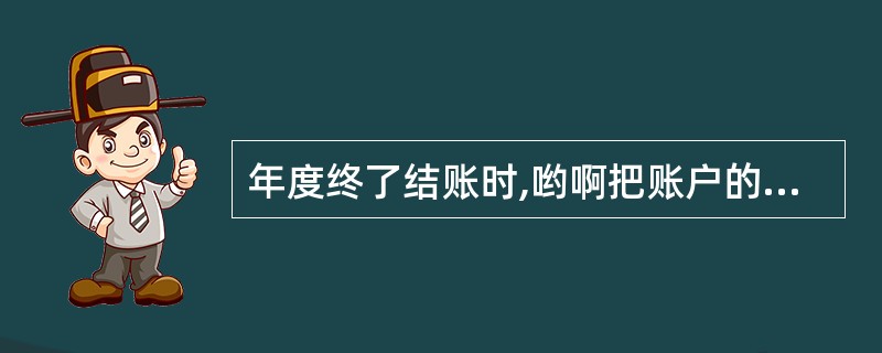 年度终了结账时,哟啊把账户的年末余额结转到下一会计年度,并在摘要栏注明“结转下年