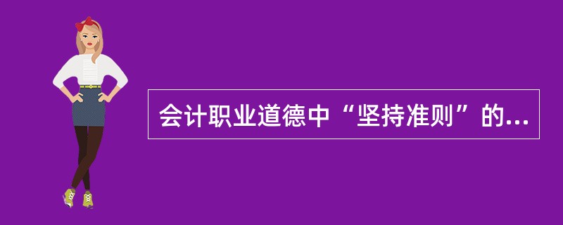 会计职业道德中“坚持准则”的基本要求是( )。A、客观公正B、加强学习C、熟悉准