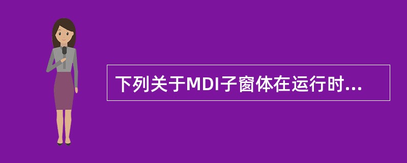 下列关于MDI子窗体在运行时特性的叙述错误的是()。