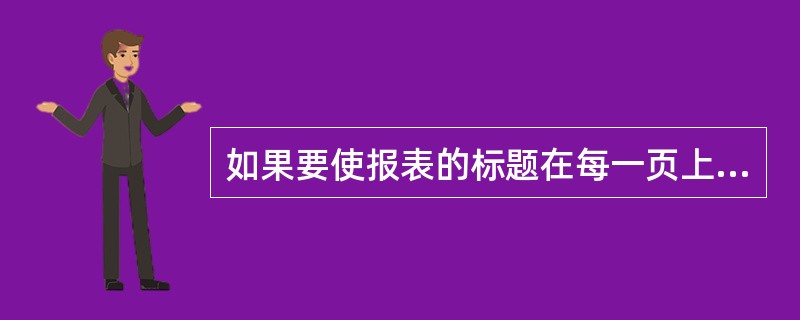 如果要使报表的标题在每一页上都显示,那么应该设置