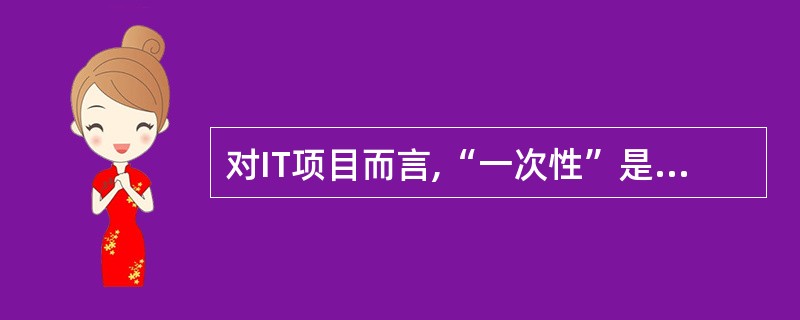 对IT项目而言,“一次性”是指(26)。