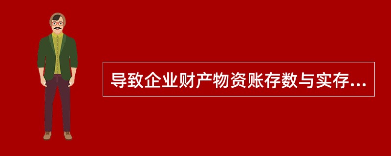 导致企业财产物资账存数与实存数不符的主要原因有( )。