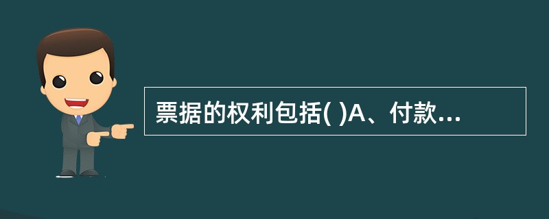 票据的权利包括( )A、付款请求权 B、 背书转让权 C、 追索权 D、 贴现权