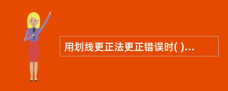 用划线更正法更正错误时( )。 A 应用红字划线,并将错误数字全部划销 B 用蓝