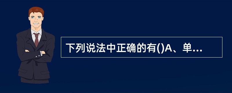 下列说法中正确的有()A、单位分立后原单位存续的,其会计档案应当由分立后的存续方