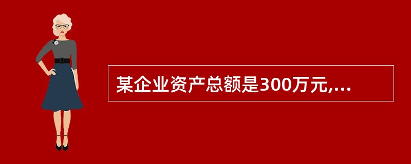 某企业资产总额是300万元,负债100万元,在用银行存款偿还负债50万元后,又用