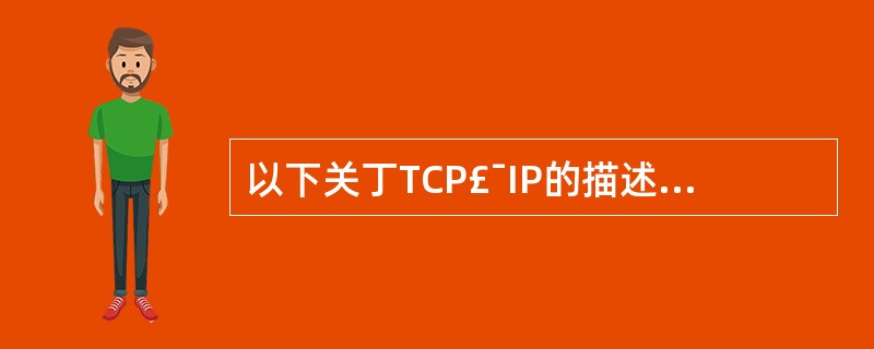 以下关丁TCP£¯IP的描述中,错误的是(18)。