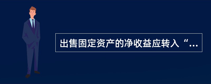 出售固定资产的净收益应转入“营业外收入”账户。 ( )