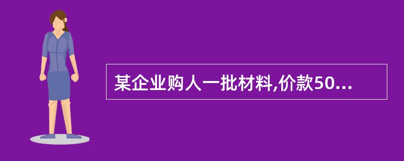 某企业购人一批材料,价款50000元,其中40000元以银行存款支付,10000