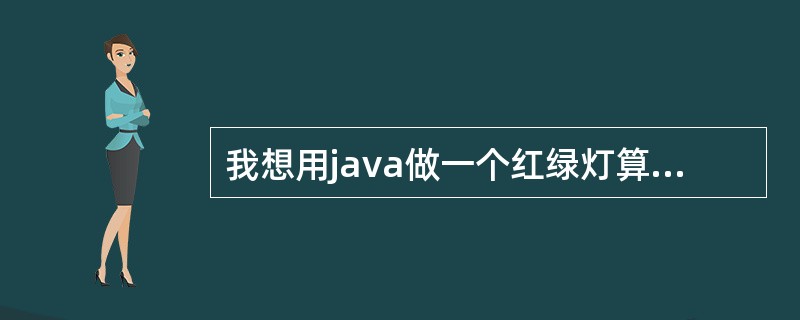 我想用java做一个红绿灯算法。首先问人要不要过马路Y£¯N,Y的话就变为绿灯,