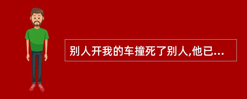 别人开我的车撞死了别人,他已经逃走了!!!我要负什么法律责任?