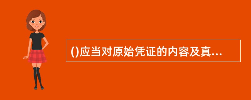 ()应当对原始凭证的内容及真实性?合法性负责。