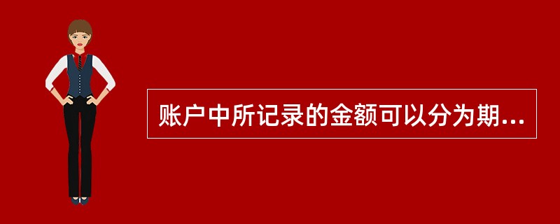 账户中所记录的金额可以分为期初余额、本期增加发生额、本期减少发生额和期末余额,这