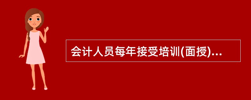 会计人员每年接受培训(面授)的时间累计不应少于( )小时。