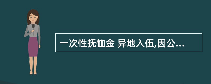 一次性抚恤金 异地入伍,因公牺牲一次性抚恤金应在哪里领?
