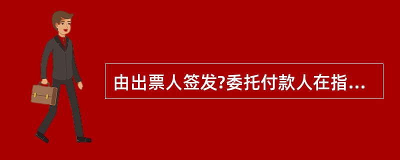 由出票人签发?委托付款人在指定日期无条件支付确定的金额给收款人或者持票人的结算方