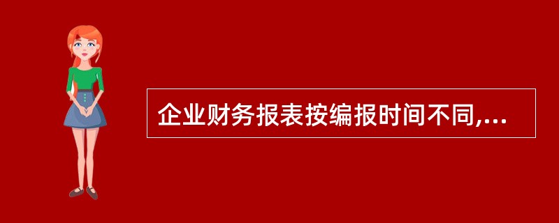 企业财务报表按编报时间不同,分为中期财务报表和年度财务报表。中期财务报表至少应当