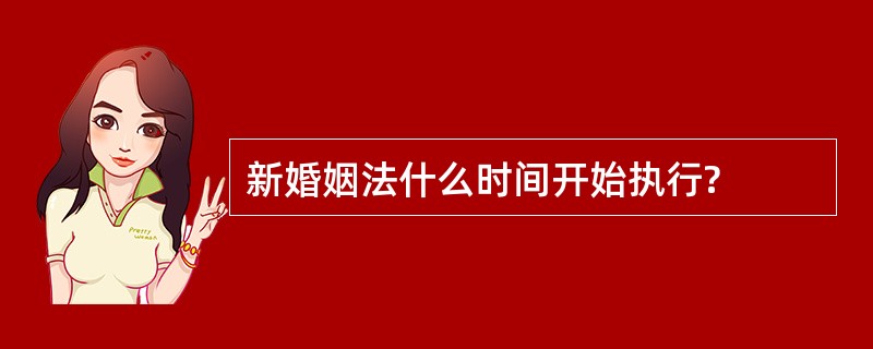 新婚姻法什么时间开始执行?