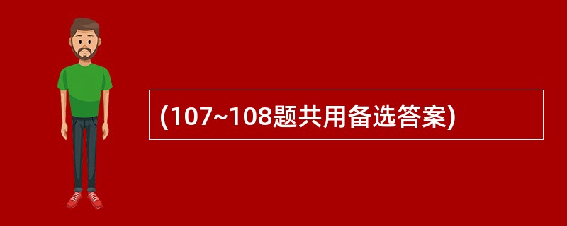 (107~108题共用备选答案)