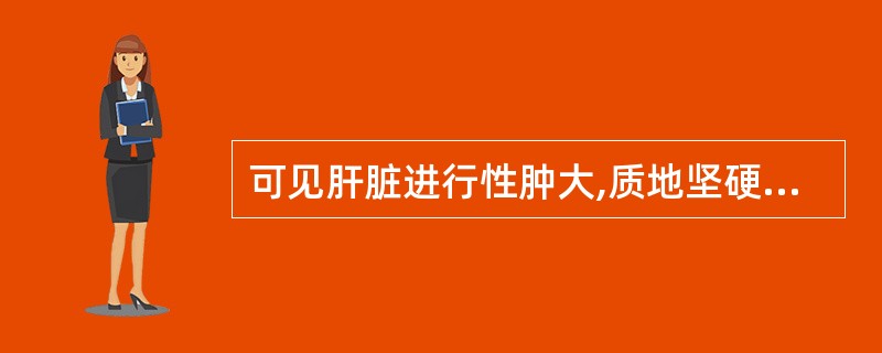 可见肝脏进行性肿大,质地坚硬症状的是