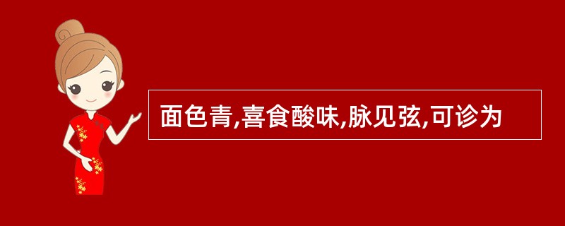 面色青,喜食酸味,脉见弦,可诊为