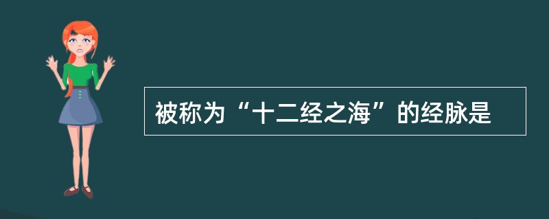 被称为“十二经之海”的经脉是
