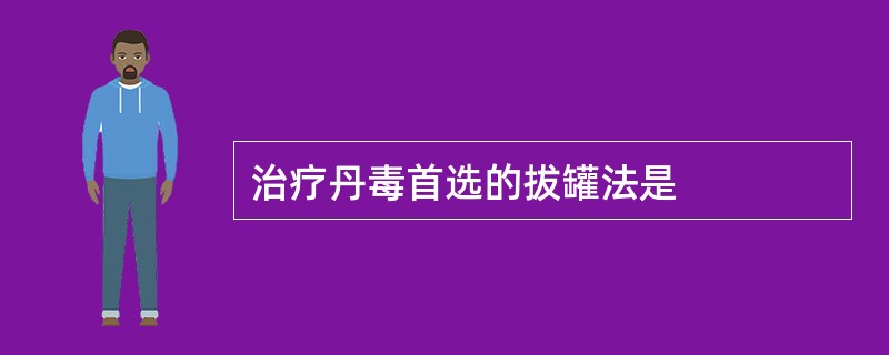 治疗丹毒首选的拔罐法是