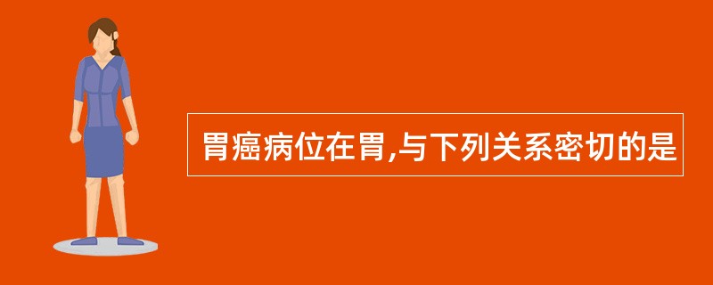 胃癌病位在胃,与下列关系密切的是