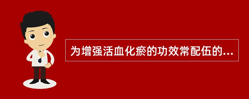 为增强活血化瘀的功效常配伍的药物是